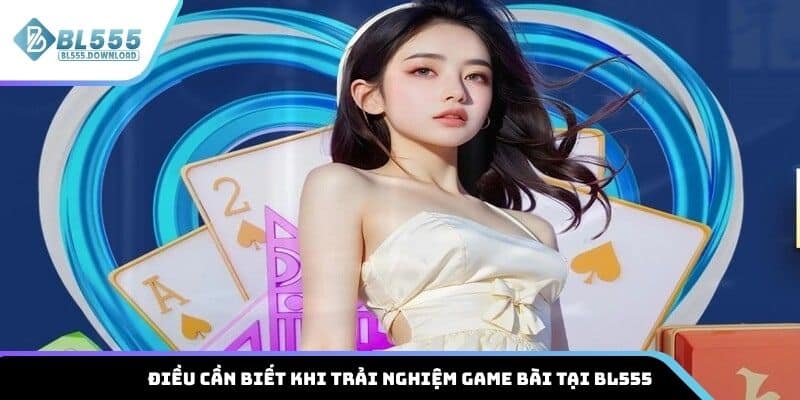 Điều cần biết khi trải nghiệm game bài tại BL555
