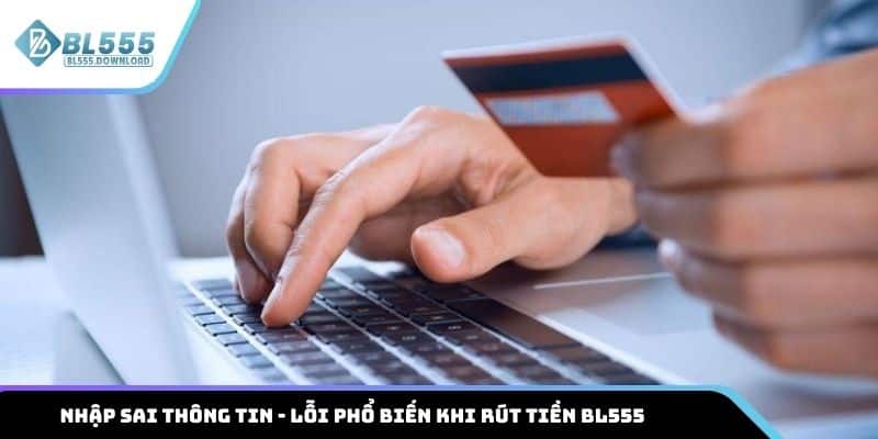 Nhập sai thông tin là lỗi mà nhiều người hay mắc khi rút tiền BL555