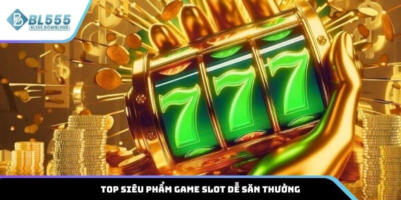 Top siêu phẩm game slot dễ săn thưởng